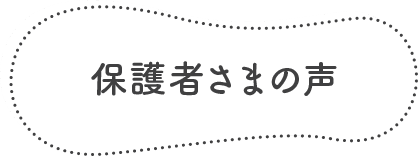 保護者さまの声